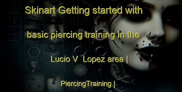 Skinart Getting started with basic piercing training in the Lucio V  Lopez area | PiercingTraining | PiercingClasses | SkinartTraining-Argentina